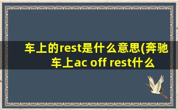 车上的rest是什么意思(奔驰车上ac off rest什么意思)